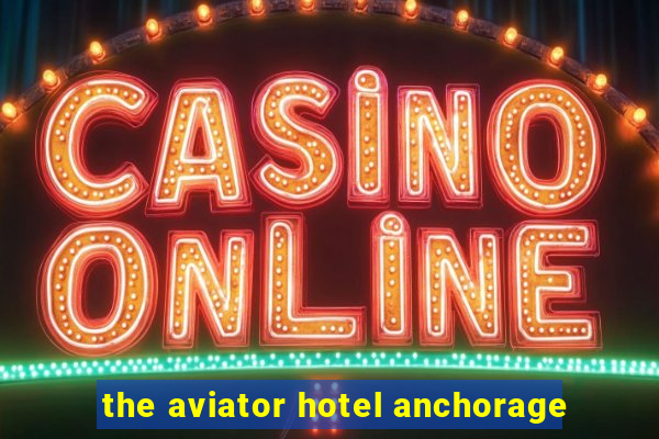 the aviator hotel anchorage