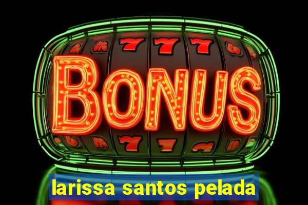 larissa santos pelada