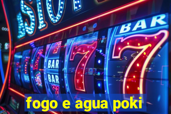 fogo e agua poki