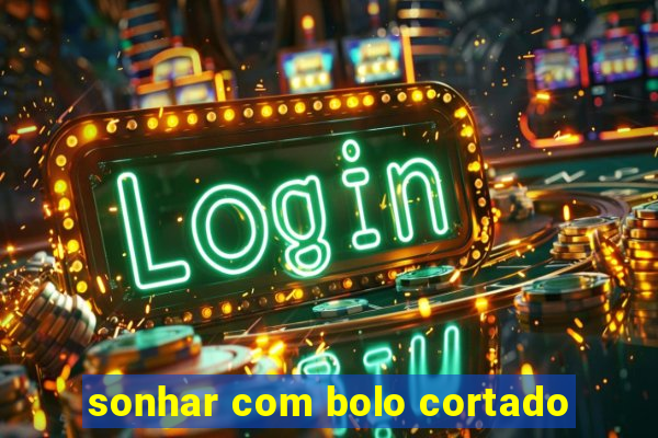 sonhar com bolo cortado