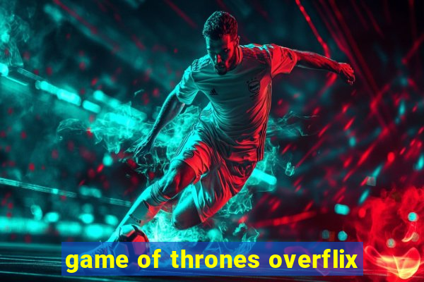 game of thrones overflix