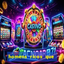 homens ricos que querem bancar