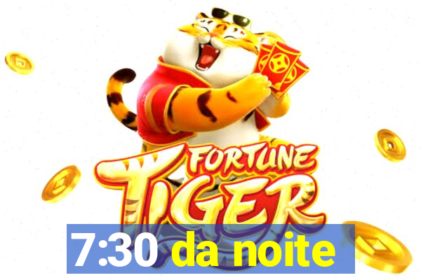 7:30 da noite