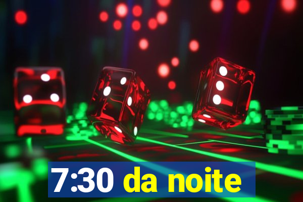 7:30 da noite