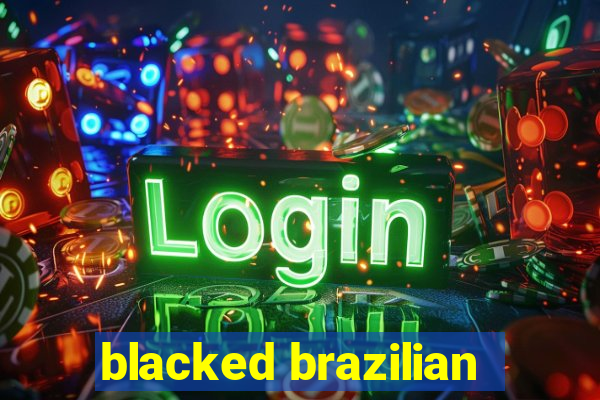 blacked brazilian
