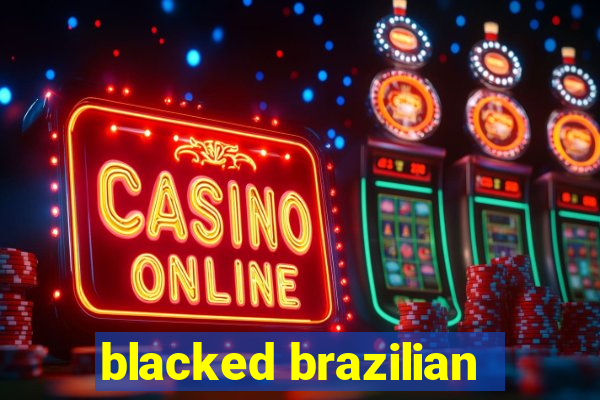 blacked brazilian