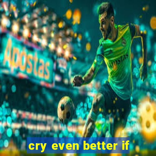 cry even better if