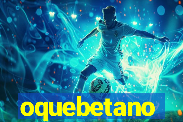 oquebetano