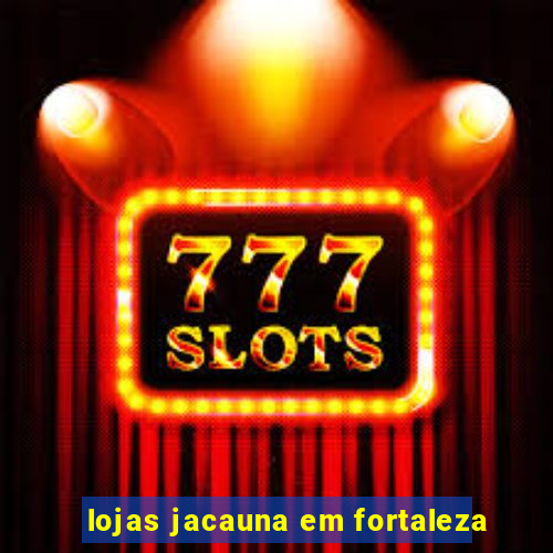 lojas jacauna em fortaleza