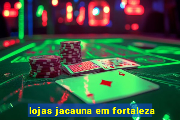 lojas jacauna em fortaleza