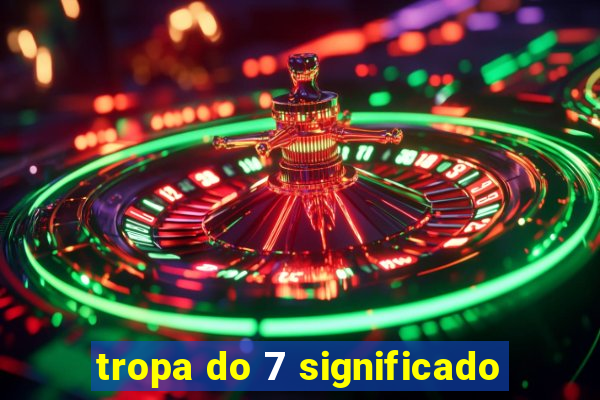 tropa do 7 significado