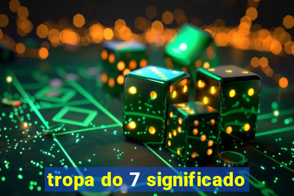 tropa do 7 significado