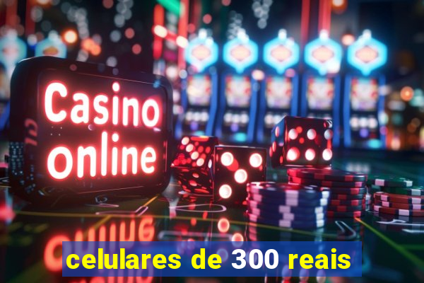 celulares de 300 reais