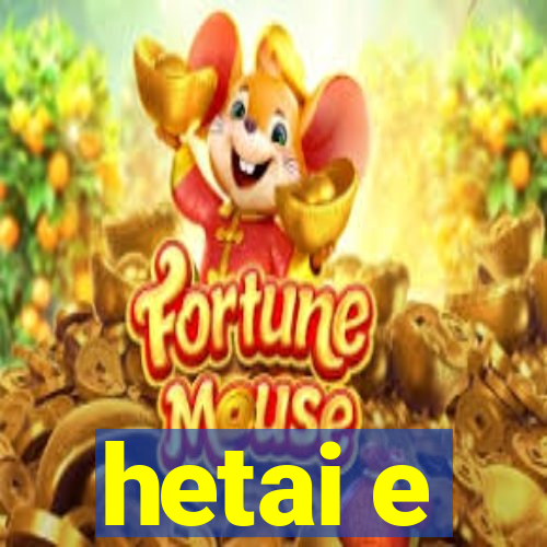 hetai e