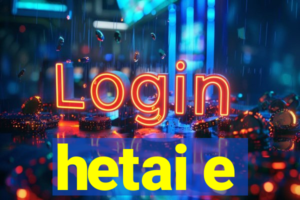 hetai e