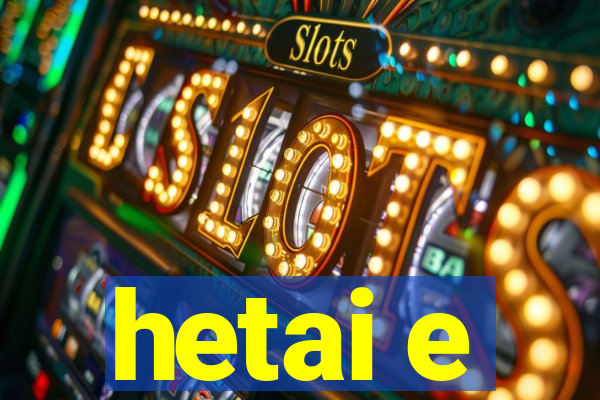 hetai e