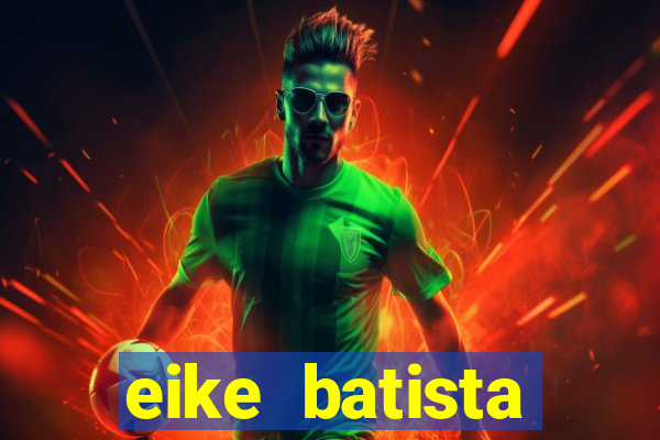 eike batista fortuna 2024