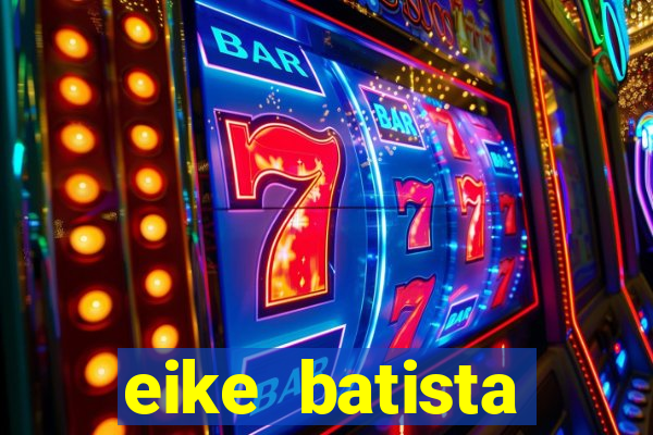 eike batista fortuna 2024