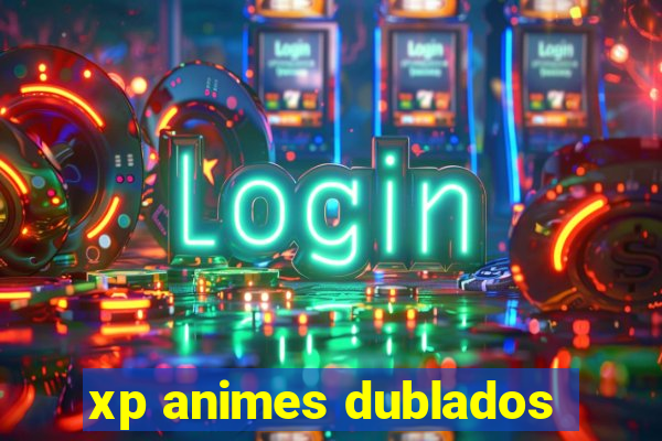 xp animes dublados