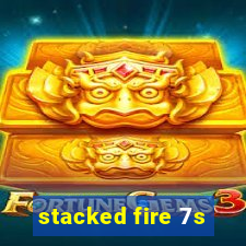 stacked fire 7s