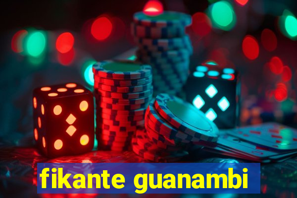 fikante guanambi