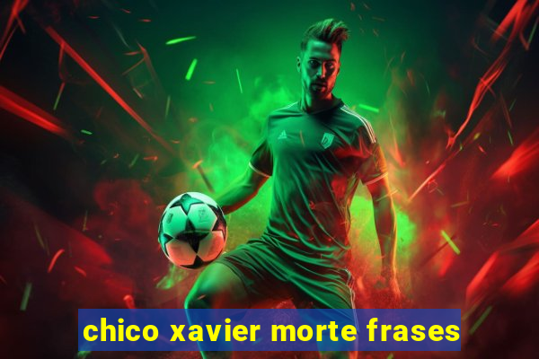 chico xavier morte frases