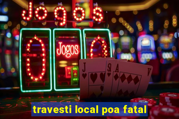 travesti local poa fatal