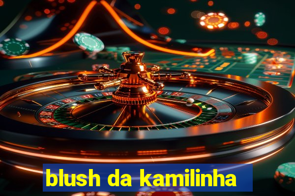 blush da kamilinha
