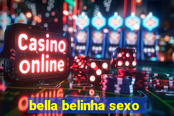 bella belinha sexo