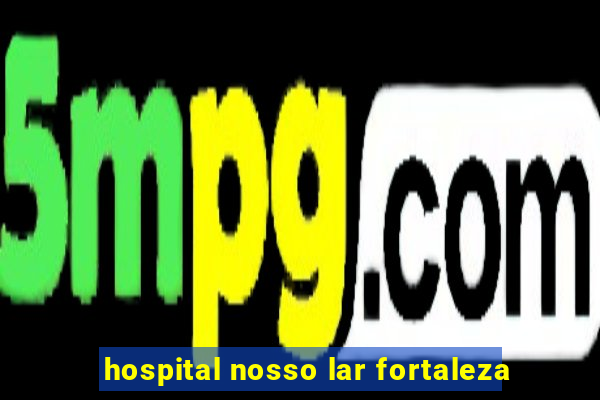 hospital nosso lar fortaleza