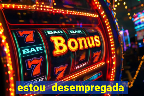 estou desempregada o que fazer para ganhar dinheiro 2024