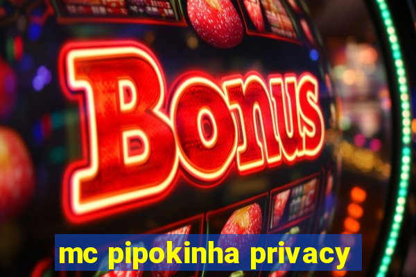 mc pipokinha privacy