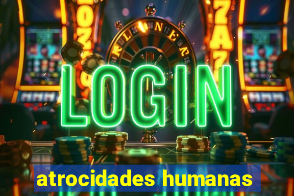 atrocidades humanas
