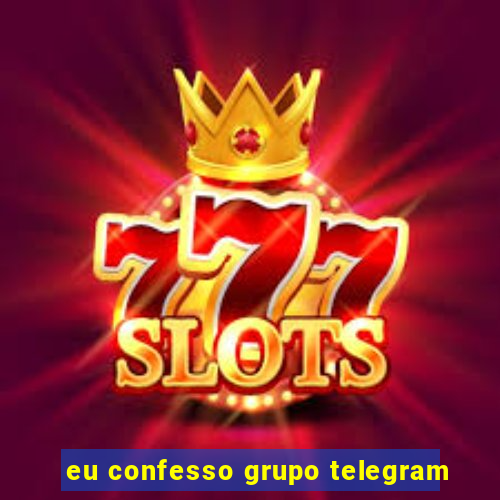 eu confesso grupo telegram