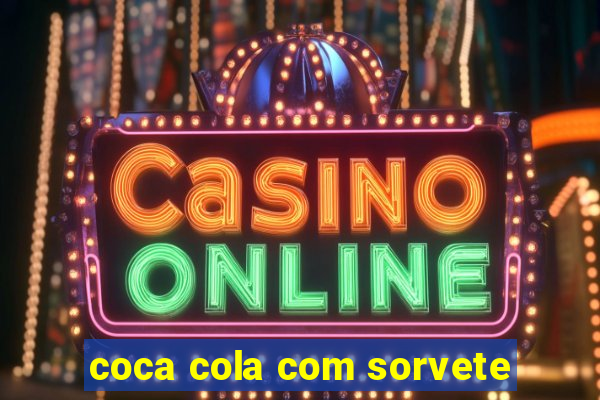 coca cola com sorvete