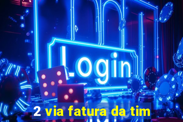2 via fatura da tim