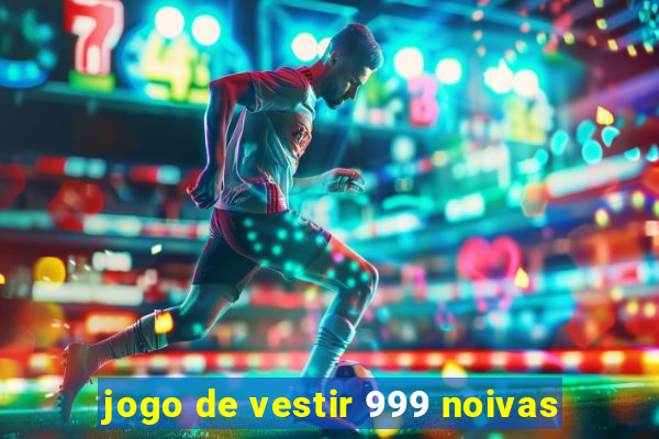 jogo de vestir 999 noivas