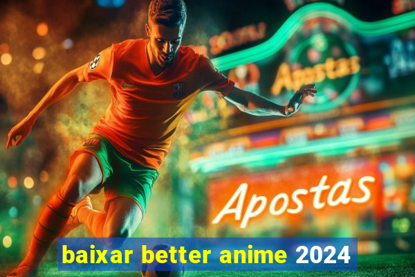 baixar better anime 2024