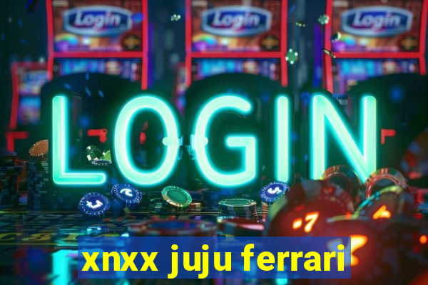 xnxx juju ferrari