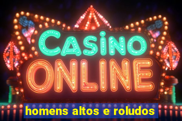 homens altos e roludos