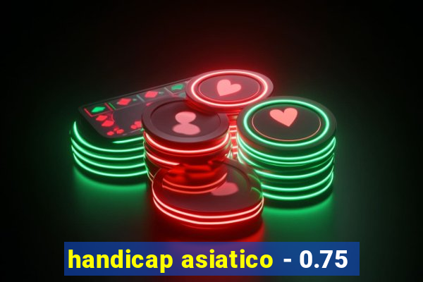 handicap asiatico - 0.75