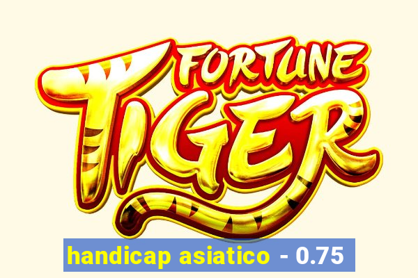 handicap asiatico - 0.75