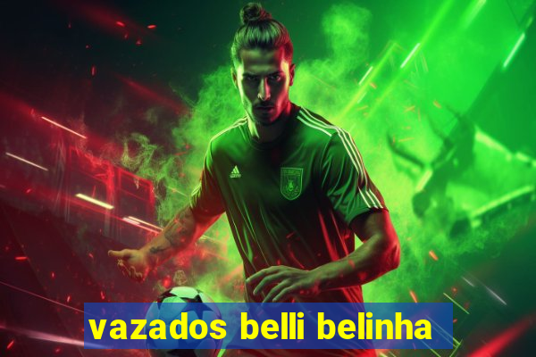 vazados belli belinha