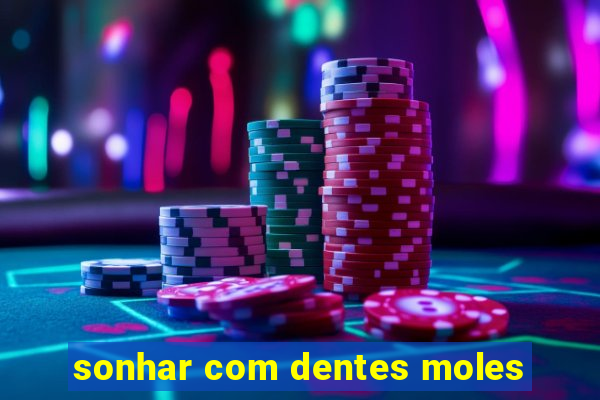 sonhar com dentes moles