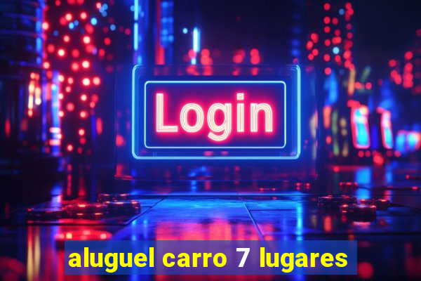 aluguel carro 7 lugares