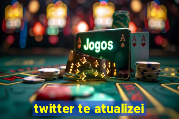 twitter te atualizei