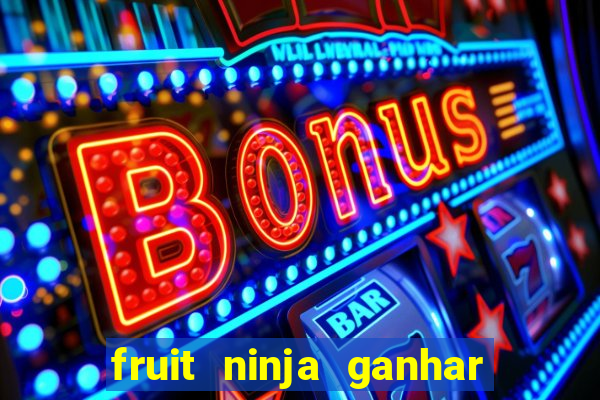 fruit ninja ganhar dinheiro sem depositar
