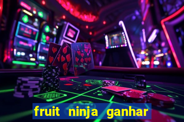 fruit ninja ganhar dinheiro sem depositar