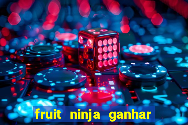 fruit ninja ganhar dinheiro sem depositar