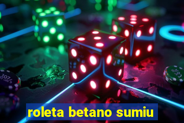 roleta betano sumiu